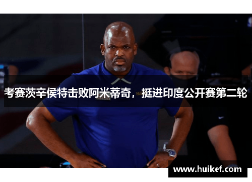 考赛茨辛侯特击败阿米蒂奇，挺进印度公开赛第二轮