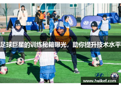 足球巨星的训练秘籍曝光，助你提升技术水平