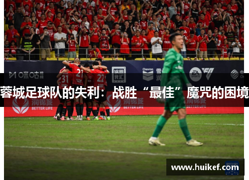 蓉城足球队的失利：战胜“最佳”魔咒的困境