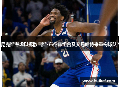 尼克斯考虑以拆散唐斯-布伦森组合及交易哈特来重构球队？