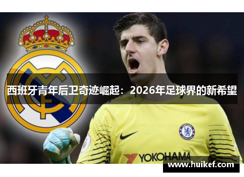 西班牙青年后卫奇迹崛起：2026年足球界的新希望