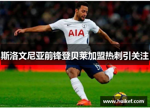 斯洛文尼亚前锋登贝莱加盟热刺引关注