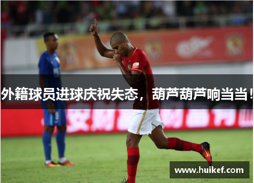 外籍球员进球庆祝失态，葫芦葫芦响当当！